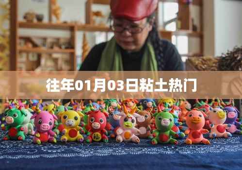粘土热门趋势揭秘,历年01月03日回顾