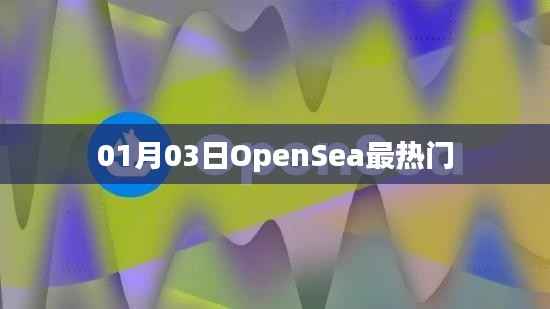 OpenSea热门交易日,揭秘01月03日市场热潮