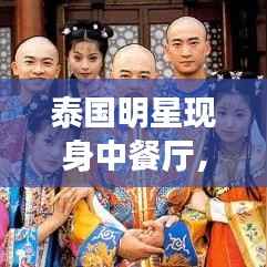 泰国明星现身中餐厅,跨界美食之旅